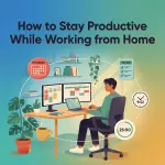 Remote Work Best Practices: How to Stay Productive While Working from Home