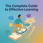 The Complete Guide to Effective Learning: Study Smarter, Not Harder